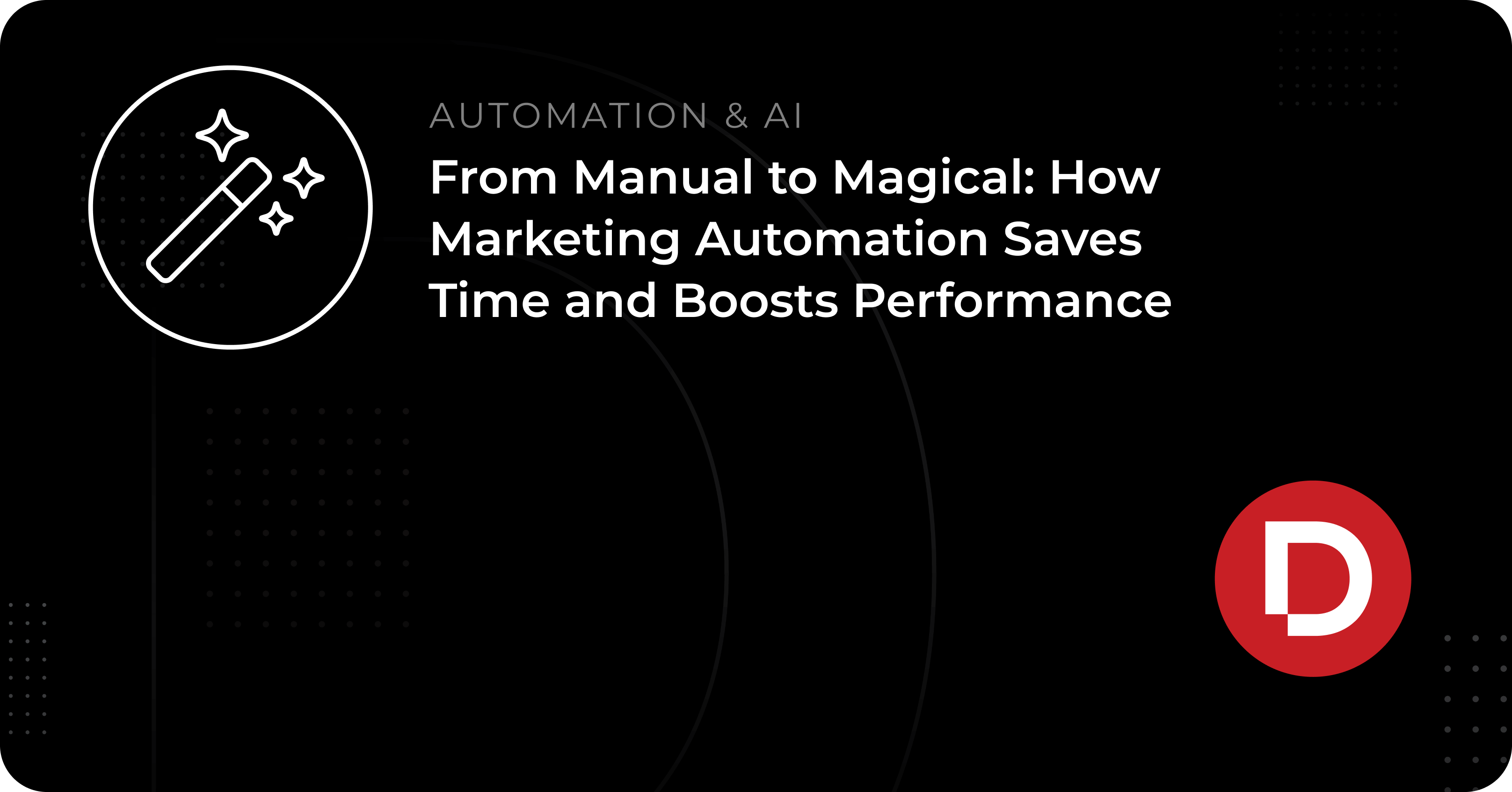 From Manual to Magical: How Marketing Automation Saves Time and Boosts Performance