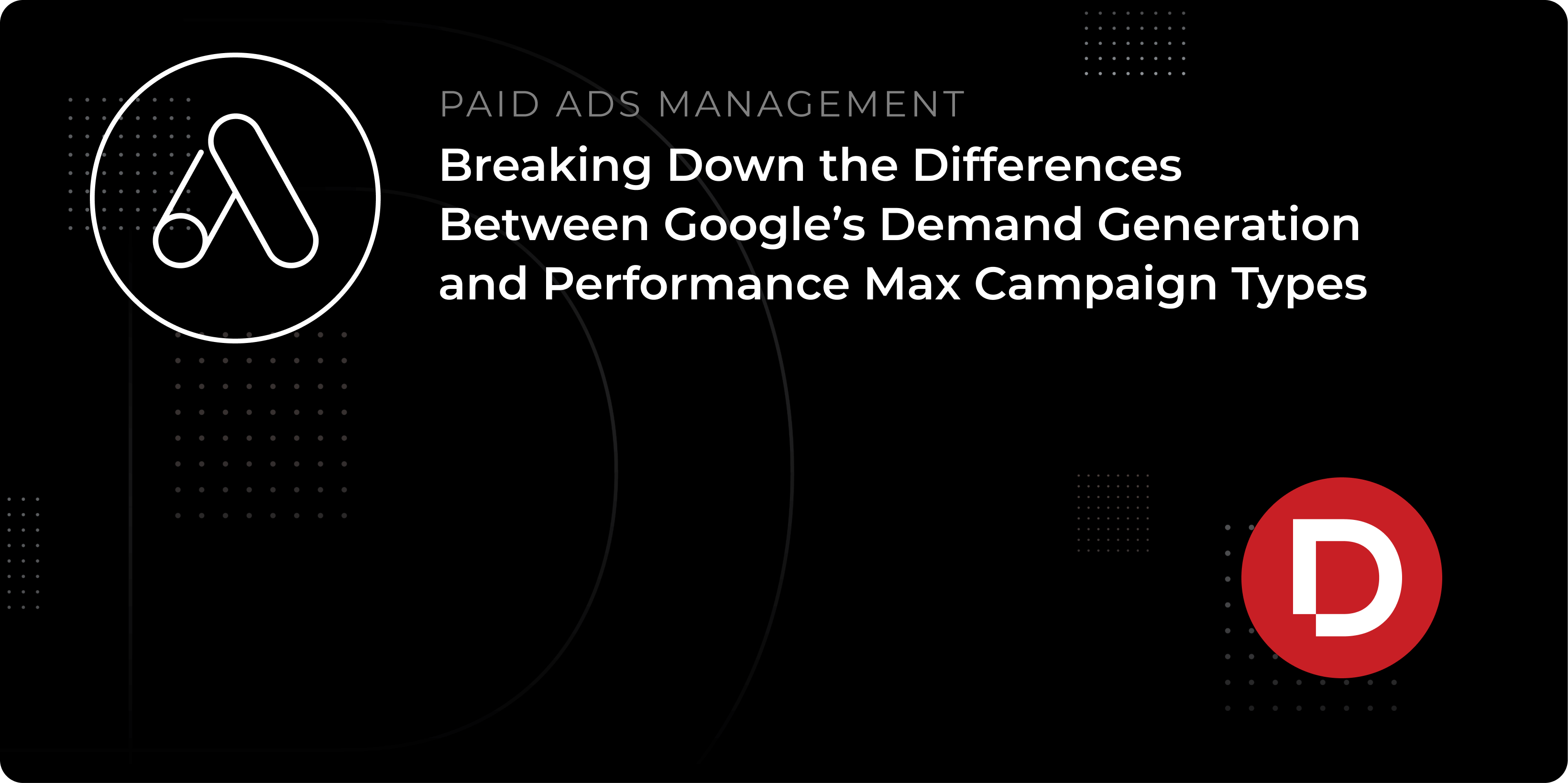 Breaking Down the Differences Between Google’s Demand Generation and Performance Max Campaign Types